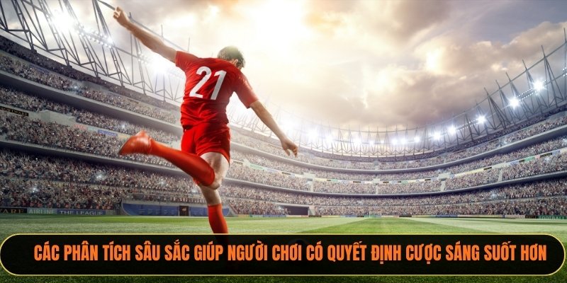 Các phân tích sâu sắc giúp người chơi có quyết định cược sáng suốt hơn