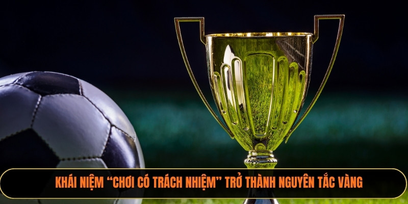 Khái niệm “chơi có trách nhiệm” trở thành nguyên tắc vàng