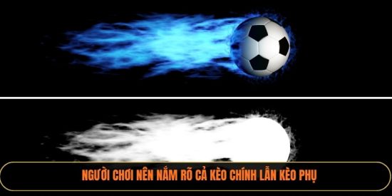 Người chơi nên nắm rõ cả kèo chính lẫn kèo phụ 
