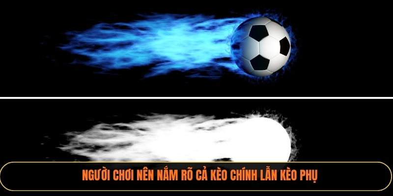 Người chơi nên nắm rõ cả kèo chính lẫn kèo phụ