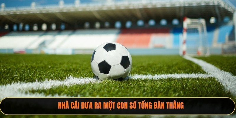 Nhà cái đưa ra một con số tổng bàn thắng