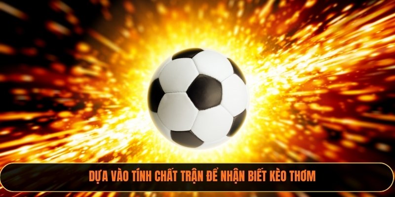 Dựa vào tính chất trận để nhận biết kèo thơm