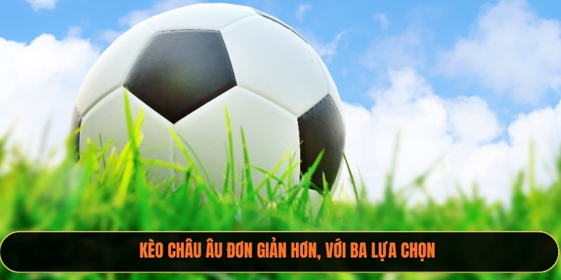 Kèo châu Âu đơn giản hơn, với ba lựa chọn