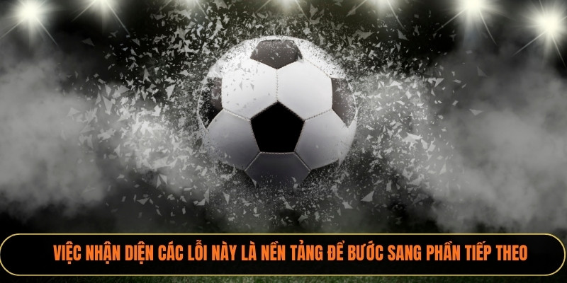 Việc nhận diện các lỗi này là nền tảng để bước sang phần tiếp theo