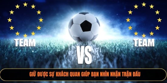 Giữ được sự khách quan giúp bạn nhìn nhận trận đấu 