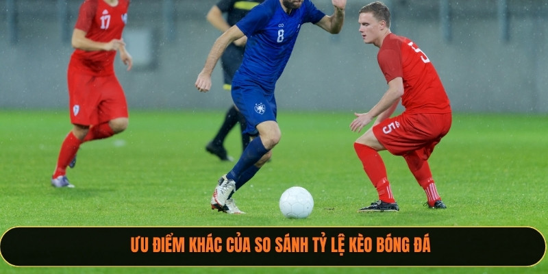 Ưu điểm khác của so sánh tỷ lệ kèo bóng đá