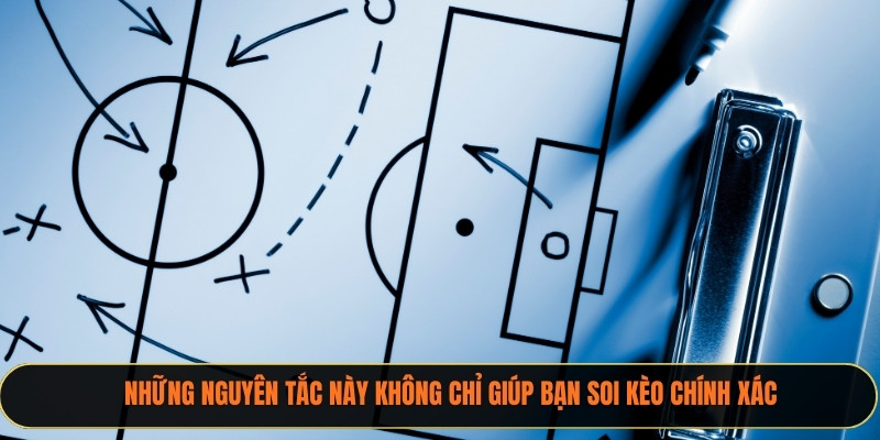 Những nguyên tắc này không chỉ giúp bạn soi kèo chính xác