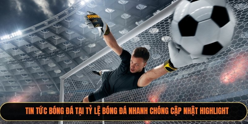 Tin tức bóng đá tại Xoilactv nhanh chóng cập nhật highlight