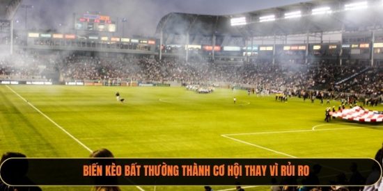 Biến kèo bất thường thành cơ hội thay vì rủi ro
