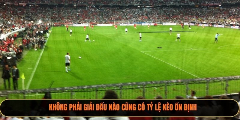 Không phải giải đấu nào cũng có tỷ lệ kèo ổn định