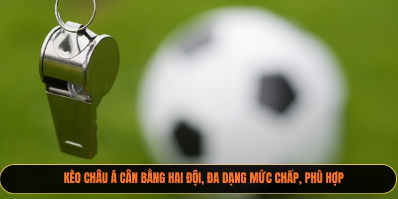 Kèo châu Á cân bằng hai đội, đa dạng mức chấp, phù hợp