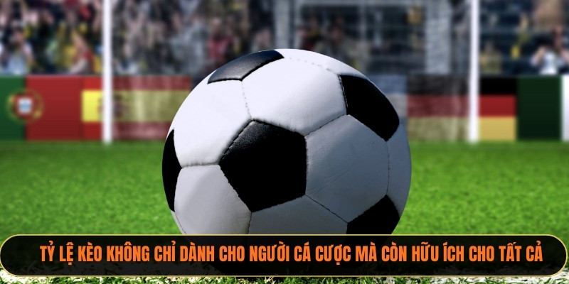 Tỷ lệ kèo không chỉ dành cho người cá cược mà còn hữu ích cho tất cả