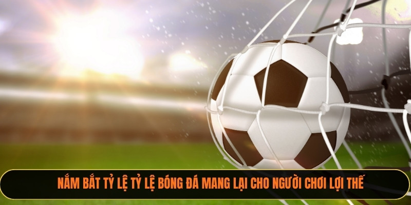Nắm bắt tỷ lệ Tỷ Lệ Bóng Đá mang lại cho người chơi lợi thế