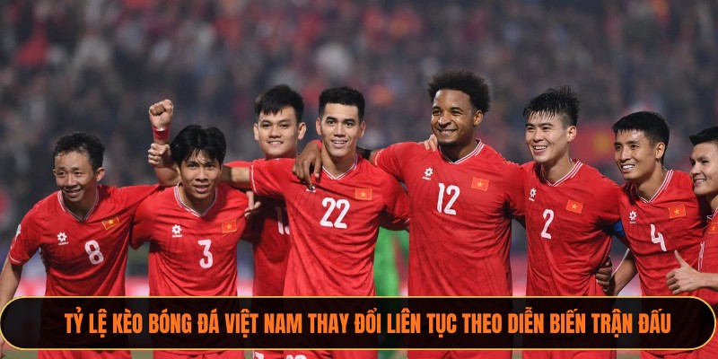 Tỷ lệ kèo bóng đá Việt Nam thay đổi liên tục theo diễn biến trận đấu