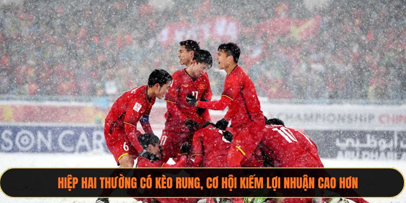 Hiệp hai thường có kèo rung, cơ hội kiếm lợi nhuận cao hơn