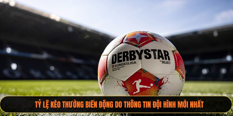 Tỷ lệ kèo thường biến động do thông tin đội hình mới nhất