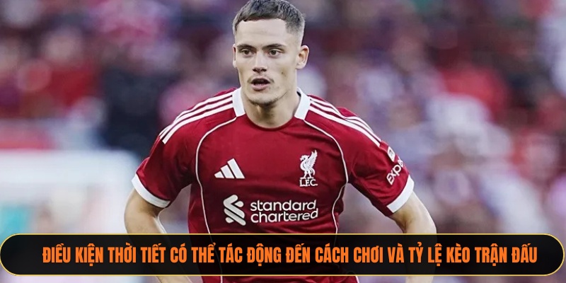 Điều kiện thời tiết có thể tác động đến cách chơi và tỷ lệ kèo trận đấu