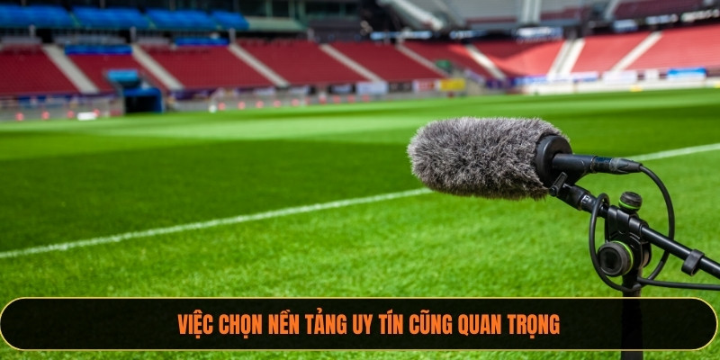 Việc chọn nền tảng uy tín cũng quan trọng