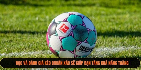 Đọc và đánh giá kèo chuẩn xác sẽ giúp bạn tăng khả năng thắng
