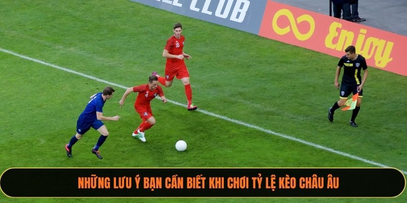 Những lưu ý bạn cần biết khi chơi tỷ lệ Kèo Châu Âu