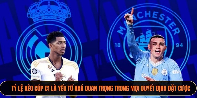Tỷ lệ kèo Cúp C1 là yếu tố khá quan trọng trong mọi quyết định đặt cược