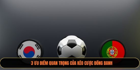 3 ưu điểm quan trọng của kèo cược đồng banh