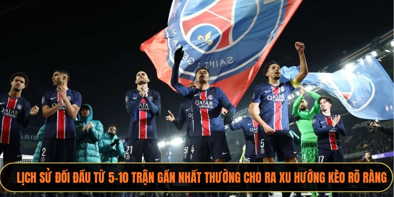 Lịch sử đối đầu từ 5–10 trận gần nhất thường cho ra xu hướng kèo rõ ràng