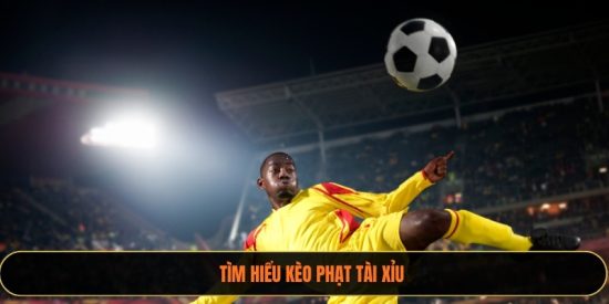 Tìm hiểu kèo phạt tài xỉu